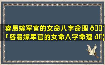 容易嫁军官的女命八字命理 🌴 「容易嫁军官的女命八字命理 🦁 怎么样」